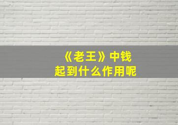 《老王》中钱起到什么作用呢