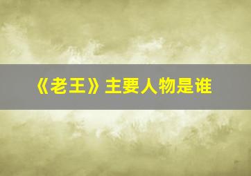 《老王》主要人物是谁