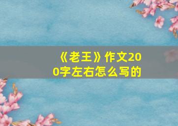 《老王》作文200字左右怎么写的