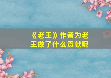 《老王》作者为老王做了什么贡献呢