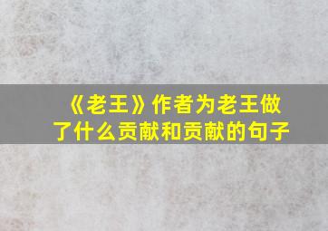 《老王》作者为老王做了什么贡献和贡献的句子