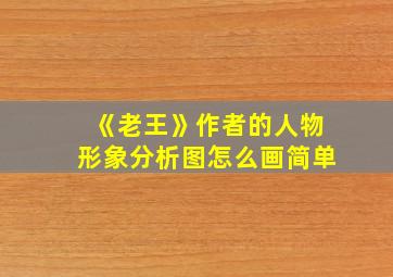 《老王》作者的人物形象分析图怎么画简单