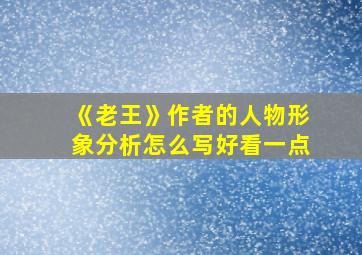 《老王》作者的人物形象分析怎么写好看一点