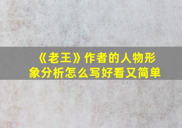 《老王》作者的人物形象分析怎么写好看又简单