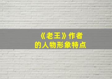 《老王》作者的人物形象特点