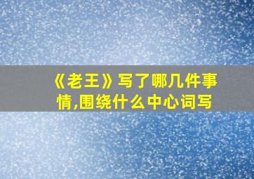 《老王》写了哪几件事情,围绕什么中心词写