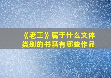 《老王》属于什么文体类别的书籍有哪些作品