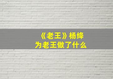 《老王》杨绛为老王做了什么