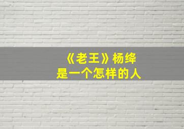 《老王》杨绛是一个怎样的人