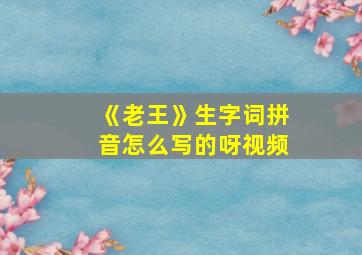 《老王》生字词拼音怎么写的呀视频