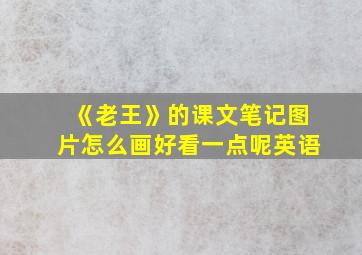 《老王》的课文笔记图片怎么画好看一点呢英语