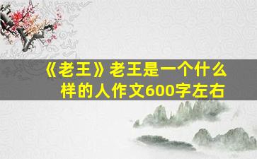 《老王》老王是一个什么样的人作文600字左右