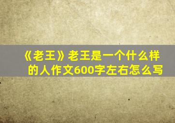 《老王》老王是一个什么样的人作文600字左右怎么写