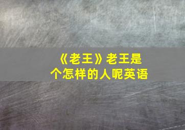 《老王》老王是个怎样的人呢英语