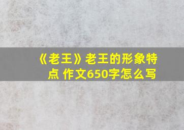 《老王》老王的形象特点 作文650字怎么写