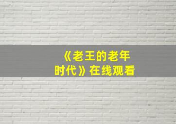 《老王的老年时代》在线观看