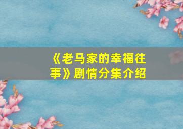 《老马家的幸福往事》剧情分集介绍