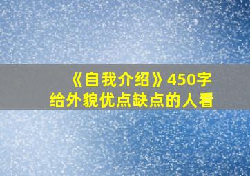 《自我介绍》450字给外貌优点缺点的人看