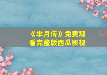 《芈月传》免费观看完整版西瓜影视