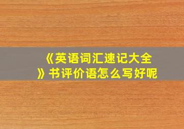 《英语词汇速记大全》书评价语怎么写好呢