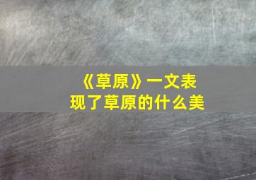 《草原》一文表现了草原的什么美