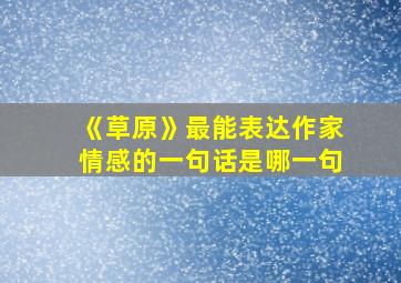 《草原》最能表达作家情感的一句话是哪一句