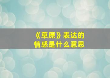 《草原》表达的情感是什么意思