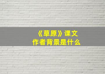 《草原》课文作者背景是什么