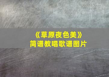 《草原夜色美》简谱教唱歌谱图片