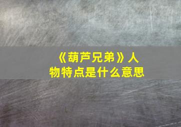 《葫芦兄弟》人物特点是什么意思