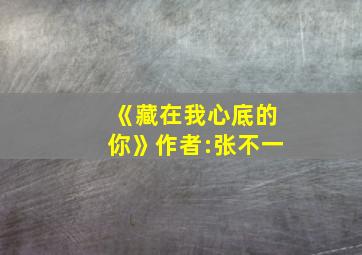 《藏在我心底的你》作者:张不一