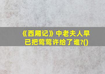 《西厢记》中老夫人早已把莺莺许给了谁?()