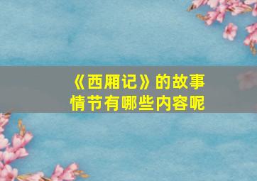 《西厢记》的故事情节有哪些内容呢