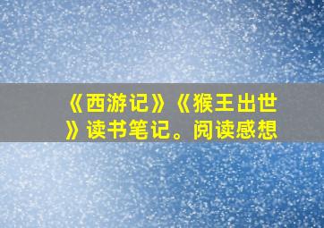 《西游记》《猴王出世》读书笔记。阅读感想