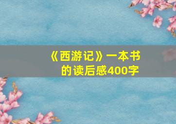 《西游记》一本书的读后感400字