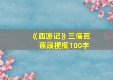 《西游记》三借芭蕉扇梗概100字