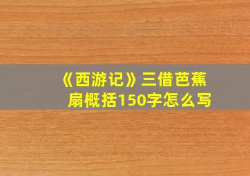 《西游记》三借芭蕉扇概括150字怎么写