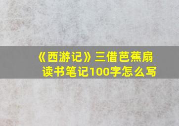 《西游记》三借芭蕉扇读书笔记100字怎么写