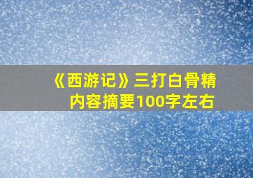 《西游记》三打白骨精内容摘要100字左右