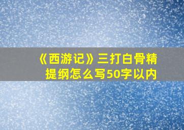 《西游记》三打白骨精提纲怎么写50字以内