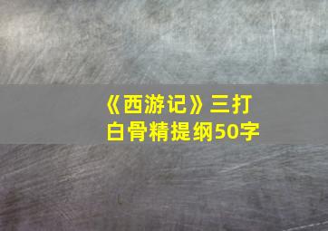 《西游记》三打白骨精提纲50字