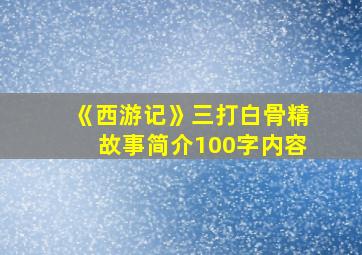 《西游记》三打白骨精故事简介100字内容