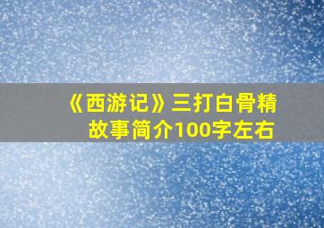 《西游记》三打白骨精故事简介100字左右