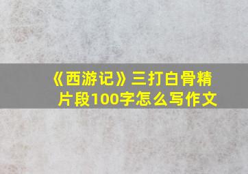 《西游记》三打白骨精片段100字怎么写作文