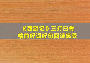 《西游记》三打白骨精的好词好句阅读感受