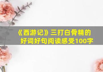 《西游记》三打白骨精的好词好句阅读感受100字