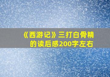 《西游记》三打白骨精的读后感200字左右