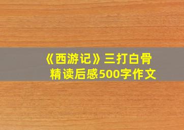 《西游记》三打白骨精读后感500字作文