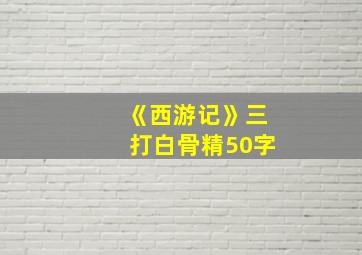 《西游记》三打白骨精50字