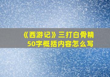 《西游记》三打白骨精50字概括内容怎么写